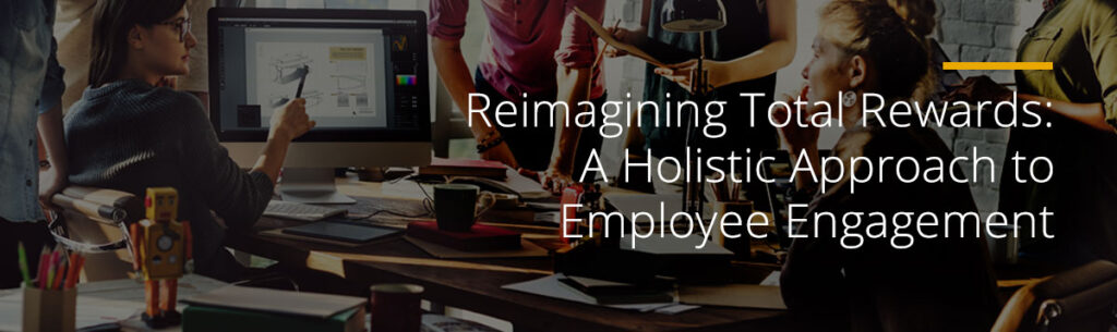 Reimagining Total Rewards: A Holistic Approach to Employee Engagement